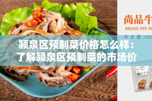 颍泉区预制菜价格怎么样：了解颍泉区预制菜的市场价格