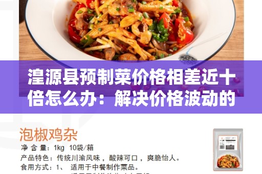 湟源县预制菜价格相差近十倍怎么办：解决价格波动的方法