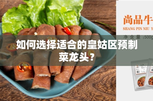 如何选择适合的皇姑区预制菜龙头？