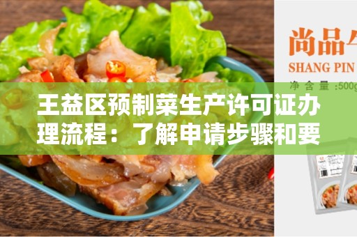 王益区预制菜生产许可证办理流程：了解申请步骤和要求