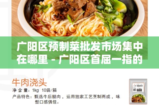 广阳区预制菜批发市场集中在哪里 - 广阳区首屈一指的批发市场