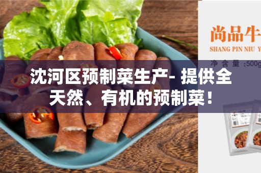 沈河区预制菜生产- 提供全天然、有机的预制菜！