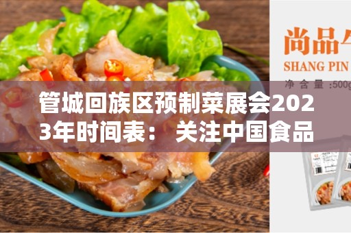 管城回族区预制菜展会2023年时间表： 关注中国食品产业发展的盛会