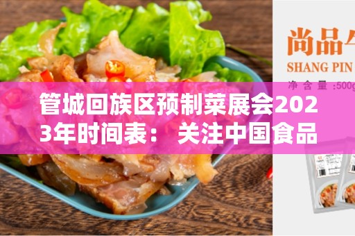 管城回族区预制菜展会2023年时间表： 关注中国食品产业发展的盛会