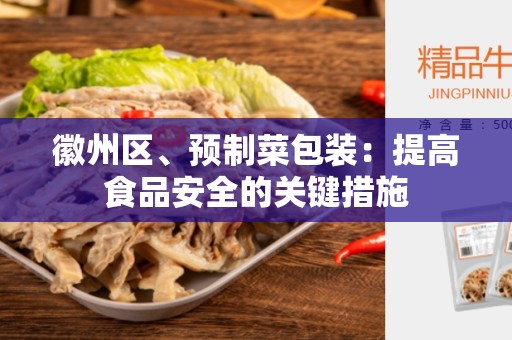 徽州区、预制菜包装：提高食品安全的关键措施