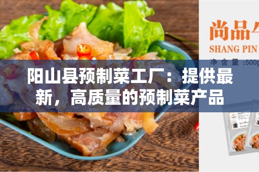 阳山县预制菜工厂：提供最新，高质量的预制菜产品