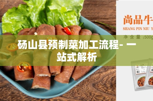 砀山县预制菜加工流程- 一站式解析
