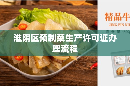 淮阴区预制菜生产许可证办理流程