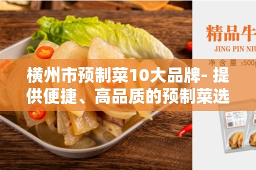 横州市预制菜10大品牌- 提供便捷、高品质的预制菜选择
