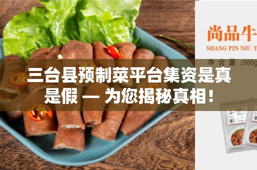 三台县预制菜平台集资是真是假 — 为您揭秘真相！