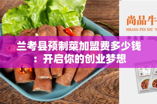 兰考县预制菜加盟费多少钱：开启你的创业梦想