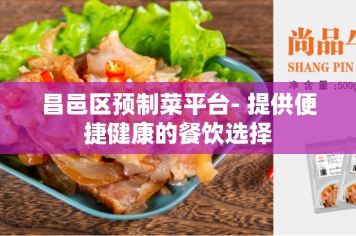 昌邑区预制菜平台- 提供便捷健康的餐饮选择