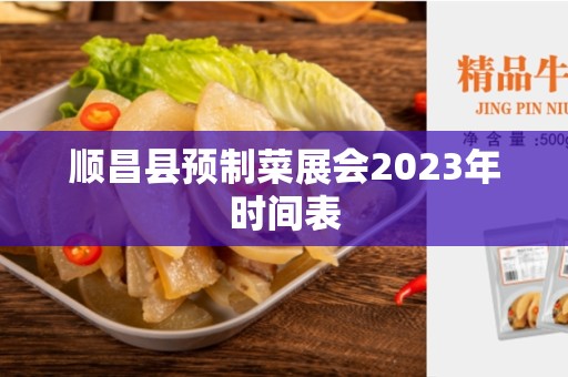 顺昌县预制菜展会2023年时间表