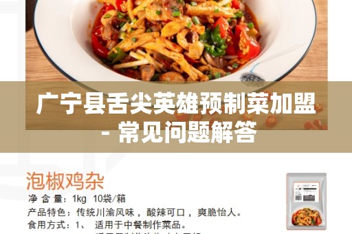 广宁县舌尖英雄预制菜加盟 - 常见问题解答