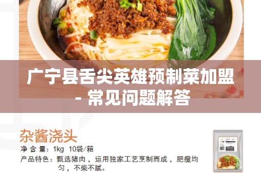 广宁县舌尖英雄预制菜加盟 - 常见问题解答