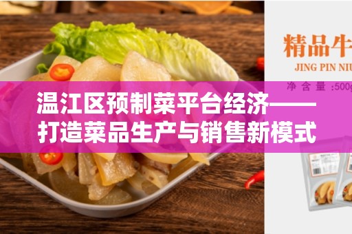 温江区预制菜平台经济——打造菜品生产与销售新模式