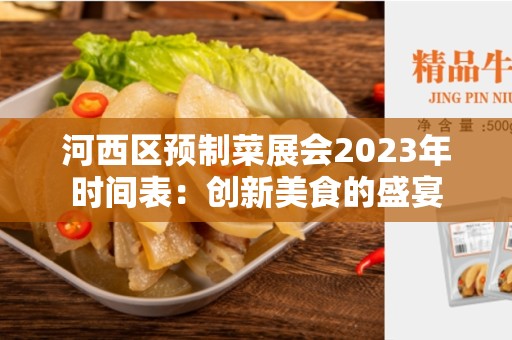 河西区预制菜展会2023年时间表：创新美食的盛宴