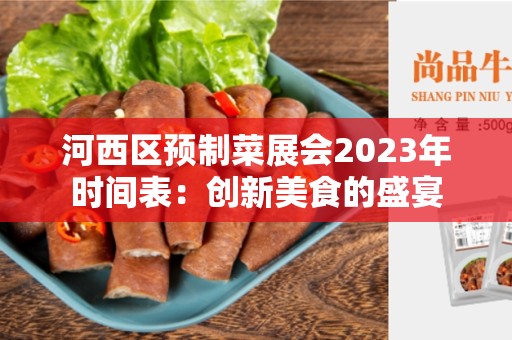 河西区预制菜展会2023年时间表：创新美食的盛宴