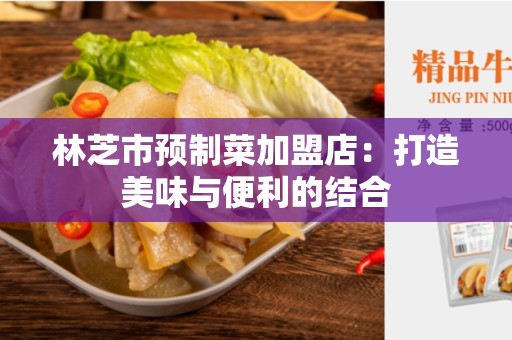 林芝市预制菜加盟店：打造美味与便利的结合