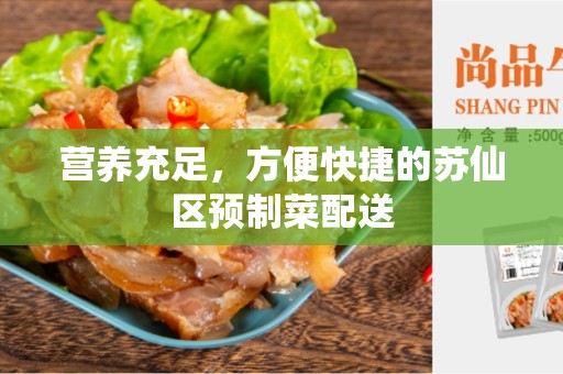 营养充足，方便快捷的苏仙区预制菜配送