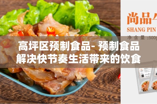 高坪区预制食品- 预制食品解决快节奏生活带来的饮食难题！