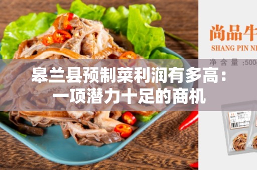 皋兰县预制菜利润有多高：一项潜力十足的商机