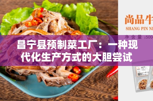 昌宁县预制菜工厂：一种现代化生产方式的大胆尝试