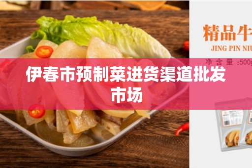伊春市预制菜进货渠道批发市场