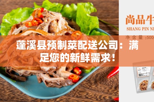 蓬溪县预制菜配送公司：满足您的新鲜需求！