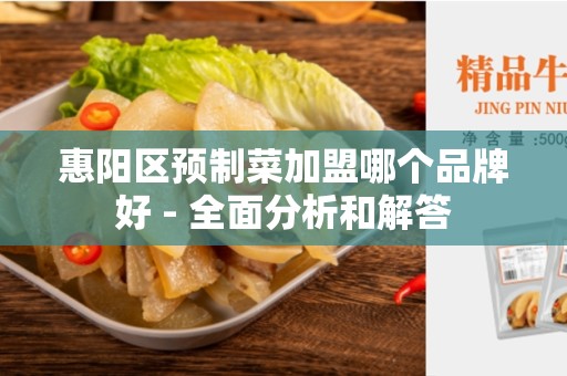 惠阳区预制菜加盟哪个品牌好 - 全面分析和解答
