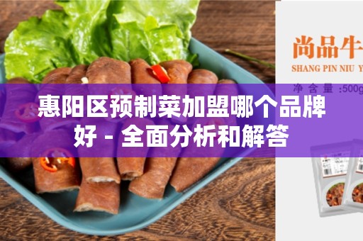 惠阳区预制菜加盟哪个品牌好 - 全面分析和解答