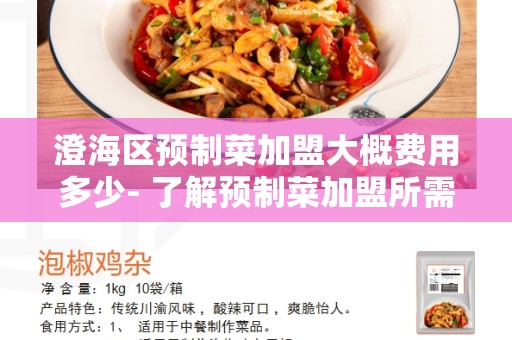 澄海区预制菜加盟大概费用多少- 了解预制菜加盟所需的成本