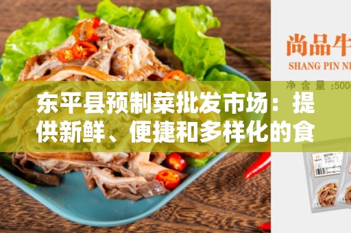 东平县预制菜批发市场：提供新鲜、便捷和多样化的食材选择