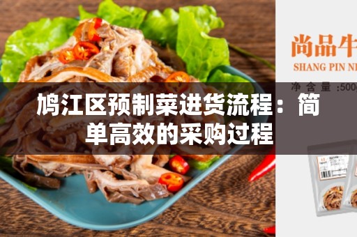 鸠江区预制菜进货流程：简单高效的采购过程