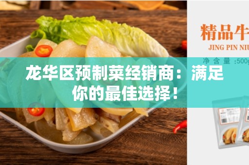 龙华区预制菜经销商：满足你的最佳选择！