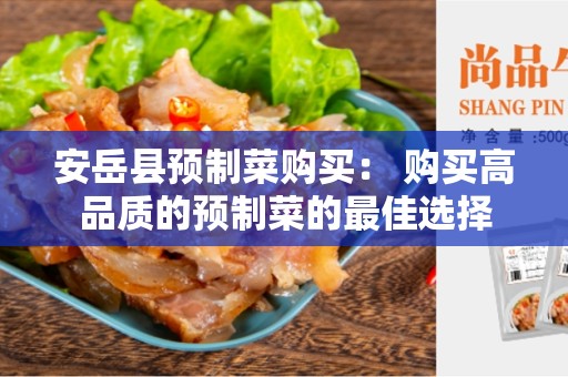 安岳县预制菜购买： 购买高品质的预制菜的最佳选择