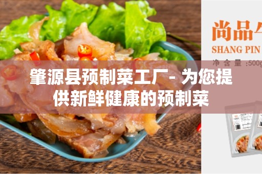 肇源县预制菜工厂- 为您提供新鲜健康的预制菜
