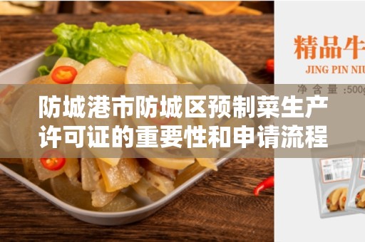 防城港市防城区预制菜生产许可证的重要性和申请流程