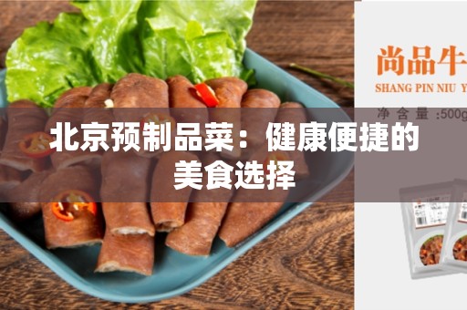 北京预制品菜：健康便捷的美食选择