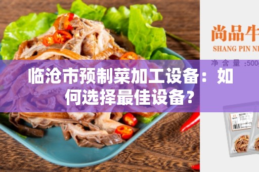 临沧市预制菜加工设备：如何选择最佳设备？