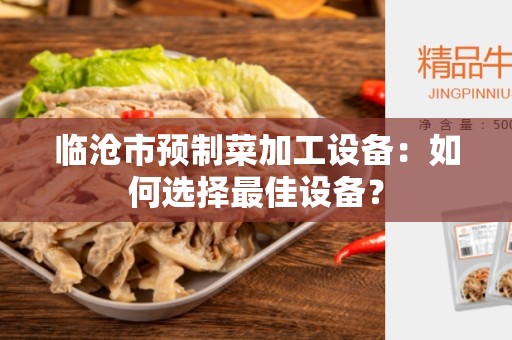 临沧市预制菜加工设备：如何选择最佳设备？