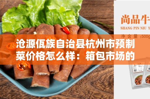 沧源佤族自治县杭州市预制菜价格怎么样：箱包市场的最新动向
