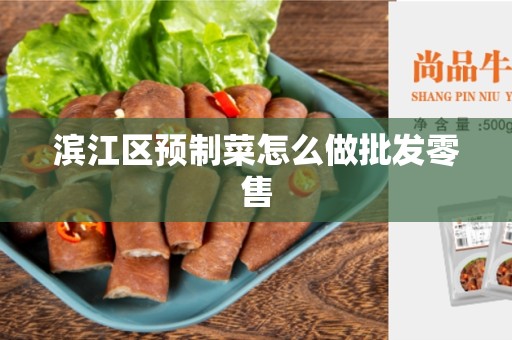 滨江区预制菜怎么做批发零售