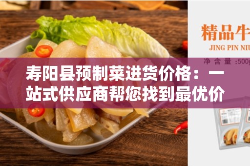 寿阳县预制菜进货价格：一站式供应商帮您找到最优价格