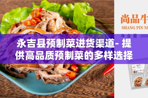 永吉县预制菜进货渠道- 提供高品质预制菜的多样选择