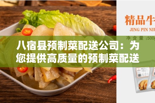 八宿县预制菜配送公司：为您提供高质量的预制菜配送服务