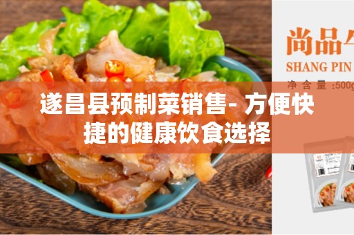 遂昌县预制菜销售- 方便快捷的健康饮食选择