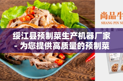 绥江县预制菜生产机器厂家- 为您提供高质量的预制菜生产设备