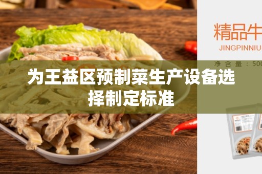 为王益区预制菜生产设备选择制定标准