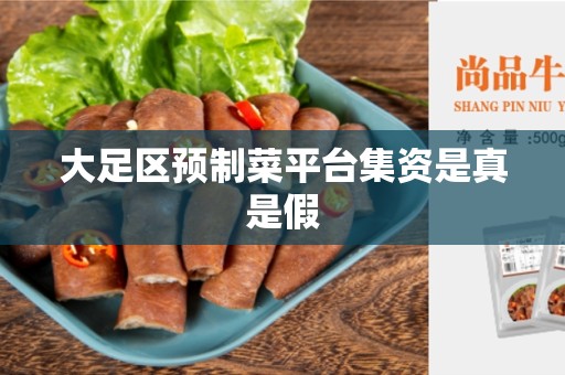 大足区预制菜平台集资是真是假